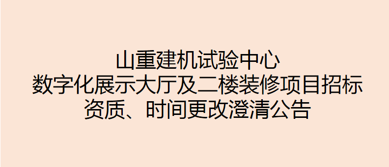 山重建機試驗中心數(shù)字化展示大廳及二樓裝修項目招標 資質、時間更改澄清公告